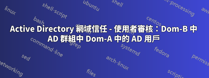 Active Directory 網域信任 - 使用者審核：Dom-B 中 AD 群組中 Dom-A 中的 AD 用戶