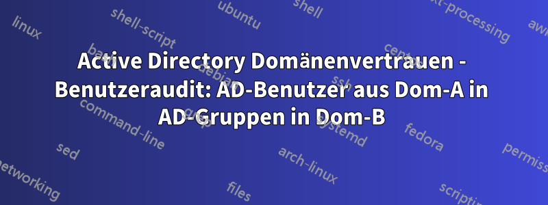 Active Directory Domänenvertrauen - Benutzeraudit: AD-Benutzer aus Dom-A in AD-Gruppen in Dom-B