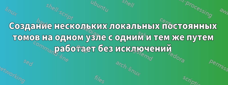 Создание нескольких локальных постоянных томов на одном узле с одним и тем же путем работает без исключений