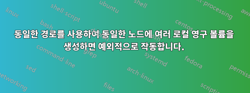 동일한 경로를 사용하여 동일한 노드에 여러 로컬 영구 볼륨을 생성하면 예외적으로 작동합니다.