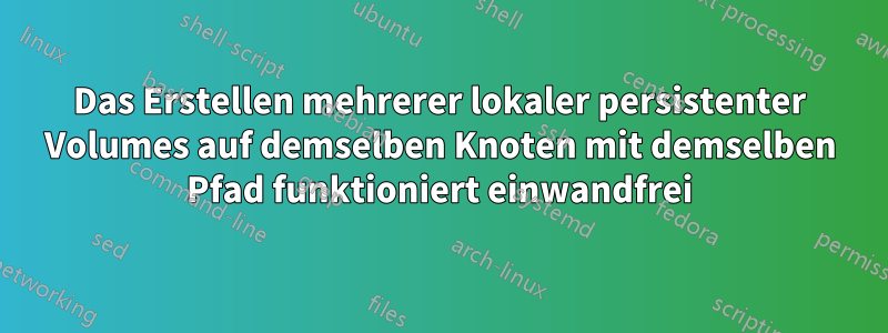 Das Erstellen mehrerer lokaler persistenter Volumes auf demselben Knoten mit demselben Pfad funktioniert einwandfrei