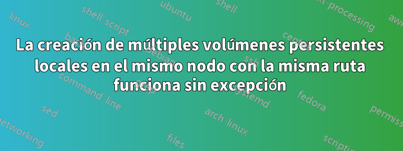 La creación de múltiples volúmenes persistentes locales en el mismo nodo con la misma ruta funciona sin excepción