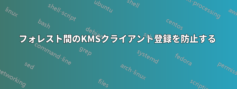 フォレスト間のKMSクライアント登録を防止する