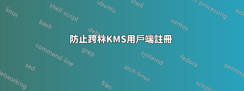 防止跨林KMS用戶端註冊