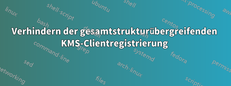 Verhindern der gesamtstrukturübergreifenden KMS-Clientregistrierung