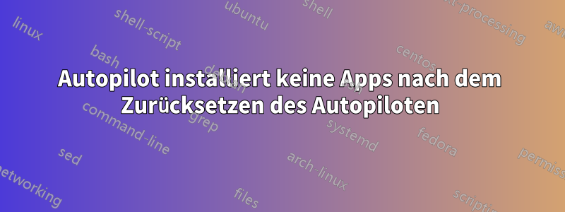 Autopilot installiert keine Apps nach dem Zurücksetzen des Autopiloten