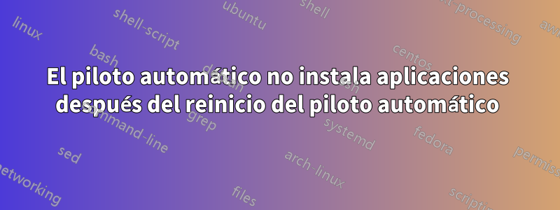 El piloto automático no instala aplicaciones después del reinicio del piloto automático