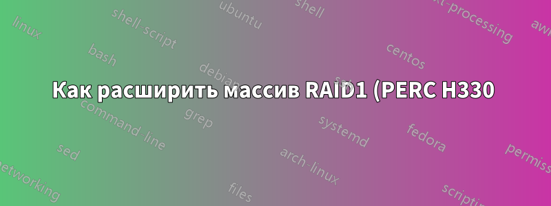Как расширить массив RAID1 (PERC H330) с помощью perccli?