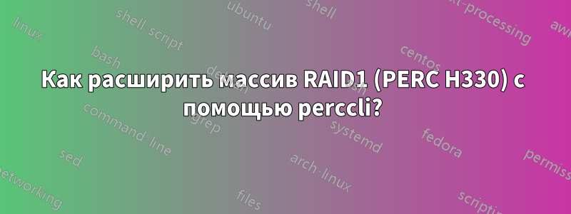 Как расширить массив RAID1 (PERC H330) с помощью perccli?