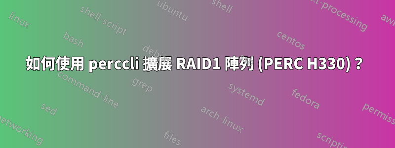 如何使用 perccli 擴展 RAID1 陣列 (PERC H330)？