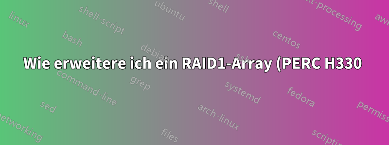 Wie erweitere ich ein RAID1-Array (PERC H330) mit perccli?