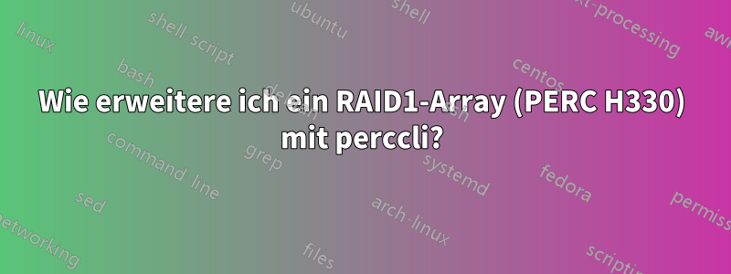 Wie erweitere ich ein RAID1-Array (PERC H330) mit perccli?