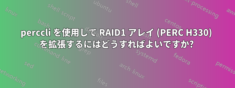 perccli を使用して RAID1 アレイ (PERC H330) を拡張するにはどうすればよいですか?