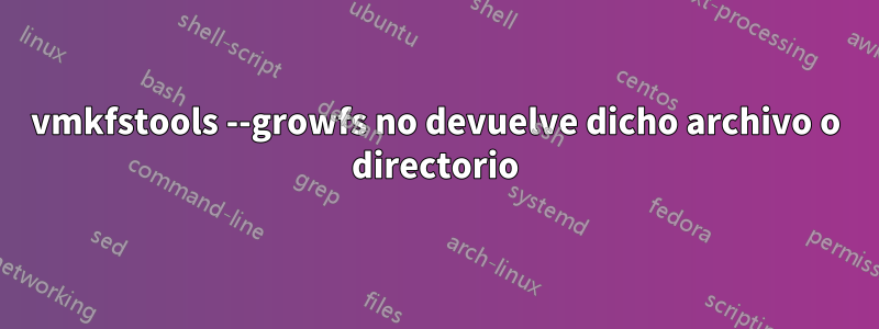 vmkfstools --growfs no devuelve dicho archivo o directorio