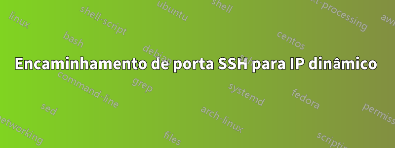 Encaminhamento de porta SSH para IP dinâmico