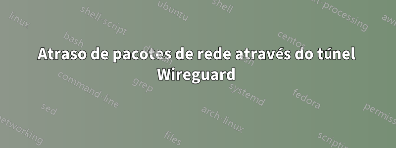 Atraso de pacotes de rede através do túnel Wireguard