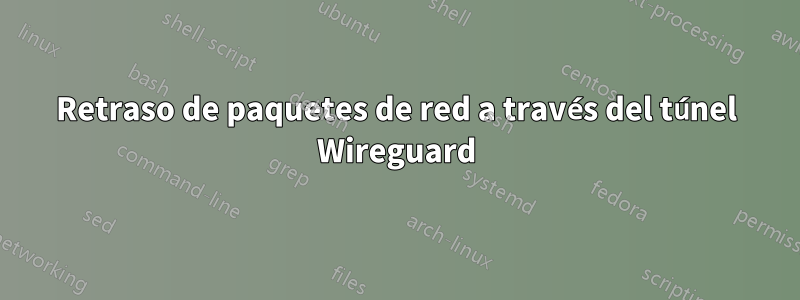 Retraso de paquetes de red a través del túnel Wireguard