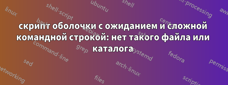 скрипт оболочки с ожиданием и сложной командной строкой: нет такого файла или каталога