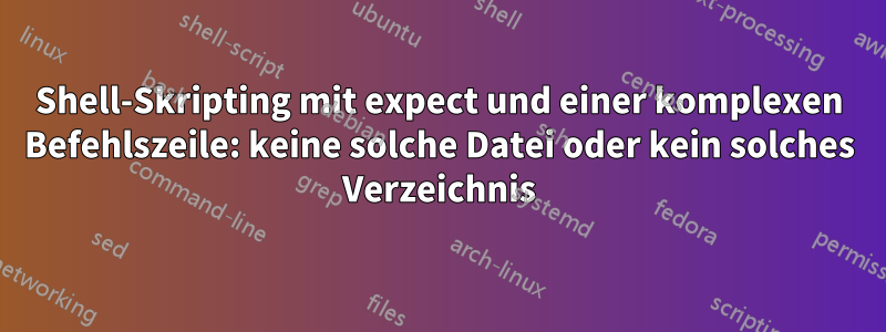 Shell-Skripting mit expect und einer komplexen Befehlszeile: keine solche Datei oder kein solches Verzeichnis