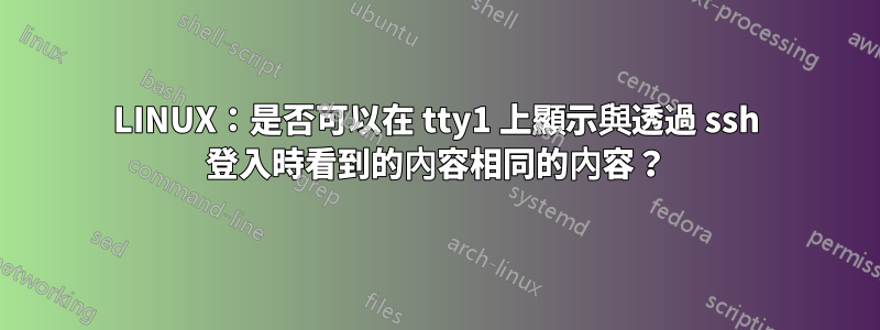 LINUX：是否可以在 tty1 上顯示與透過 ssh 登入時看到的內容相同的內容？