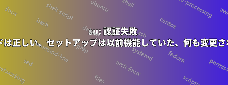 su: 認証失敗 (パスワードは正しい、セットアップは以前機能していた、何も変更されていない)