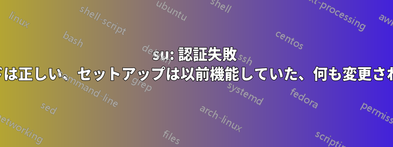 su: 認証失敗 (パスワードは正しい、セットアップは以前機能していた、何も変更されていない)