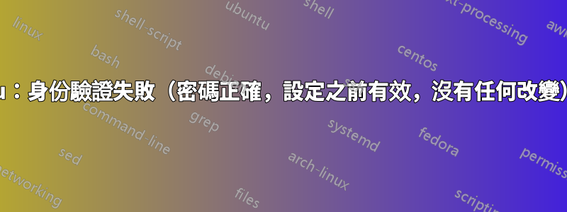 su：身份驗證失敗（密碼正確，設定之前有效，沒有任何改變）