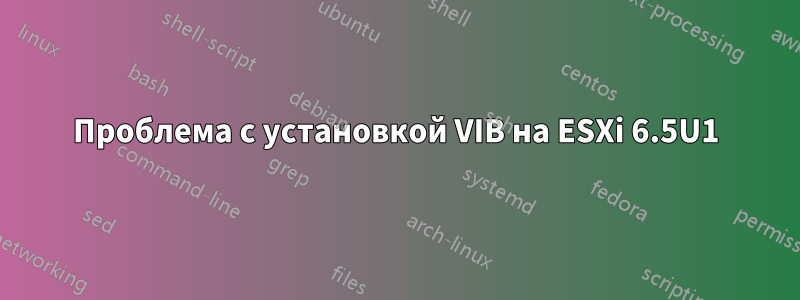 Проблема с установкой VIB на ESXi 6.5U1