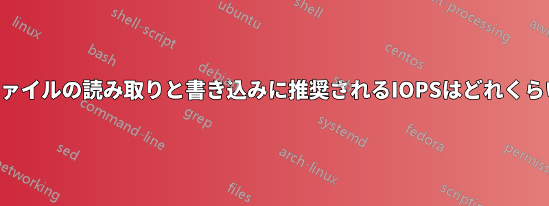 大容量ファイルの読み取りと書き込みに推奨されるIOPSはどれくらいですか