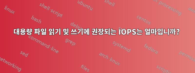 대용량 파일 읽기 및 쓰기에 권장되는 IOPS는 얼마입니까?