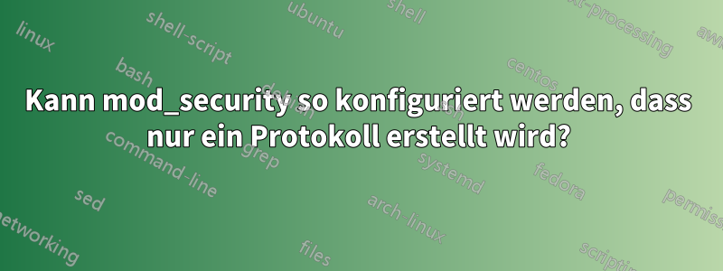 Kann mod_security so konfiguriert werden, dass nur ein Protokoll erstellt wird?