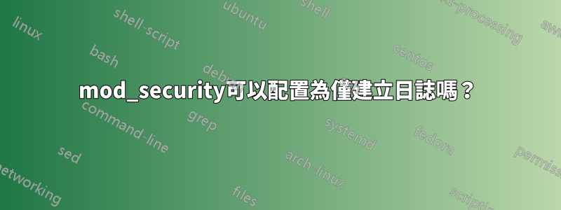 mod_security可以配置為僅建立日誌嗎？