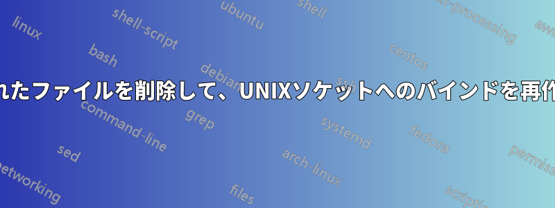 バインドされたファイルを削除して、UNIXソケットへのバインドを再作成します。