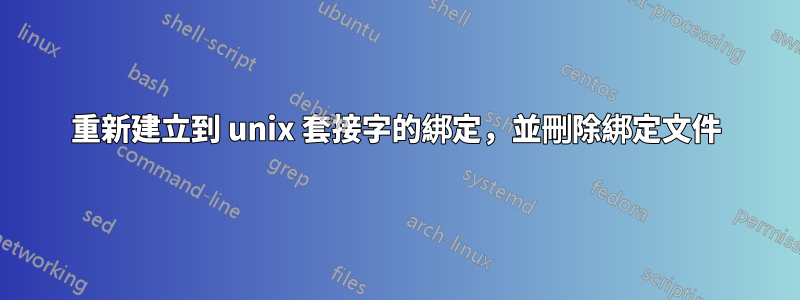 重新建立到 unix 套接字的綁定，並刪除綁定文件