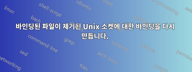 바인딩된 파일이 제거된 Unix 소켓에 대한 바인딩을 다시 만듭니다.