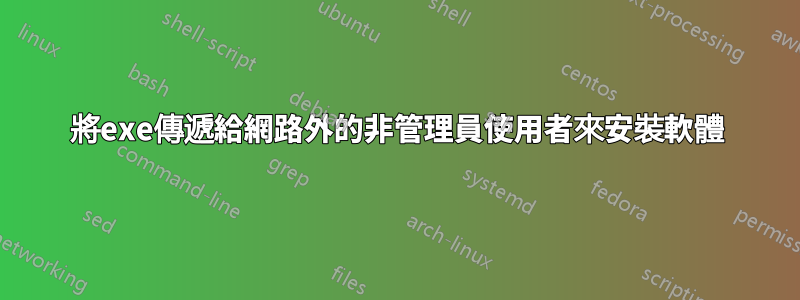 將exe傳遞給網路外的非管理員使用者來安裝軟體