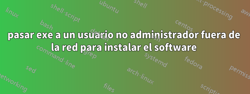 pasar exe a un usuario no administrador fuera de la red para instalar el software