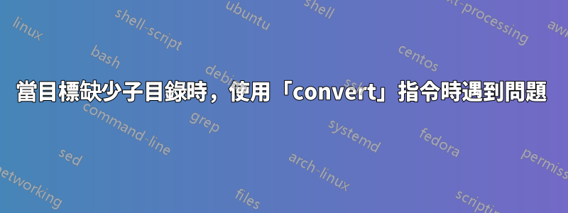 當目標缺少子目錄時，使用「convert」指令時遇到問題