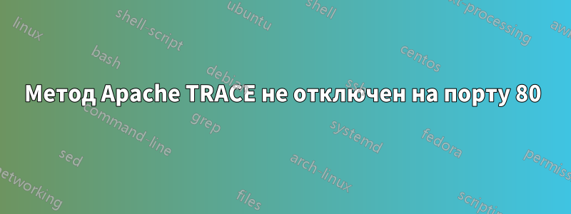 Метод Apache TRACE не отключен на порту 80