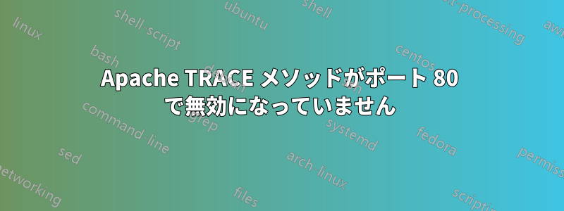 Apache TRACE メソッドがポート 80 で無効になっていません