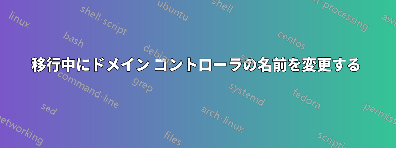 移行中にドメイン コントローラの名前を変更する