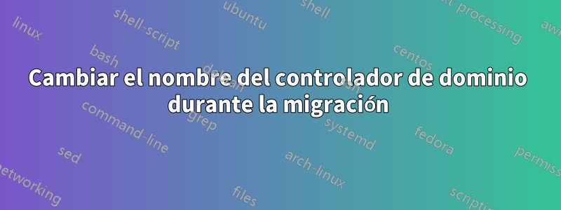 Cambiar el nombre del controlador de dominio durante la migración