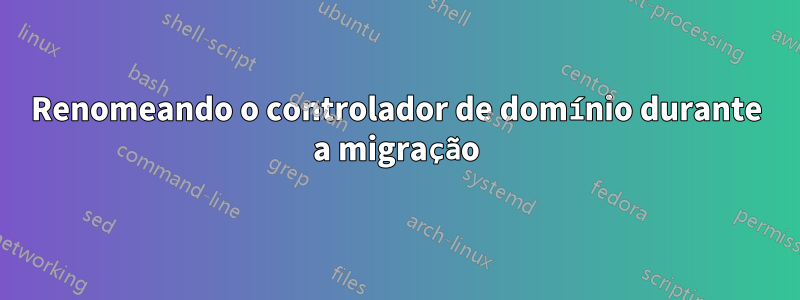 Renomeando o controlador de domínio durante a migração