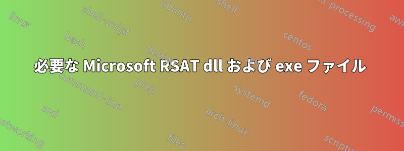 必要な Microsoft RSAT dll および exe ファイル