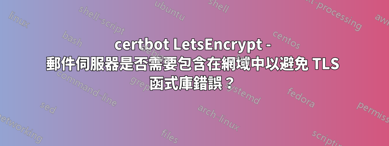 certbot LetsEncrypt - 郵件伺服器是否需要包含在網域中以避免 TLS 函式庫錯誤？