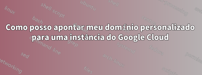 Como posso apontar meu domínio personalizado para uma instância do Google Cloud