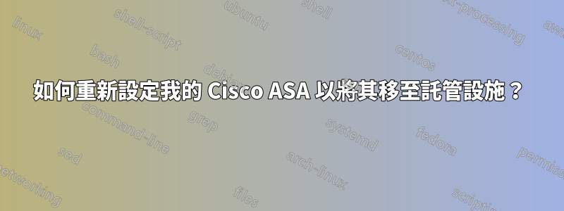 如何重新設定我的 Cisco ASA 以將其移至託管設施？