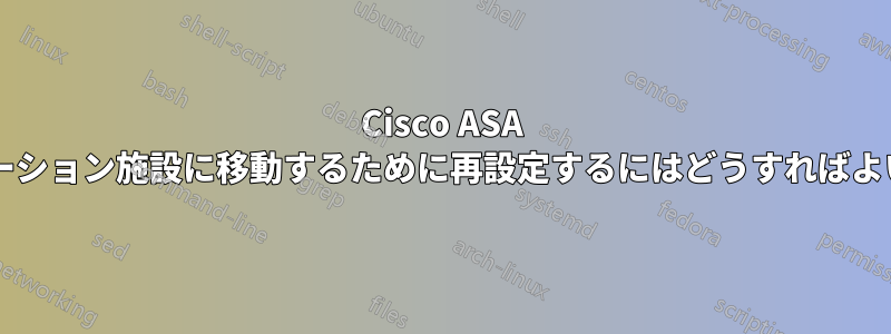 Cisco ASA をコロケーション施設に移動するために再設定するにはどうすればよいですか?