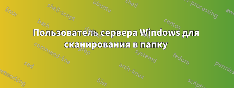 Пользователь сервера Windows для сканирования в папку