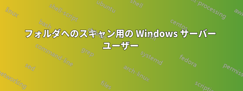 フォルダへのスキャン用の Windows サーバー ユーザー